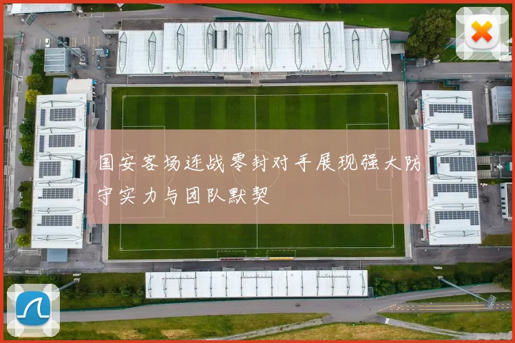 国安客场连战零封对手展现强大防守实力与团队默契