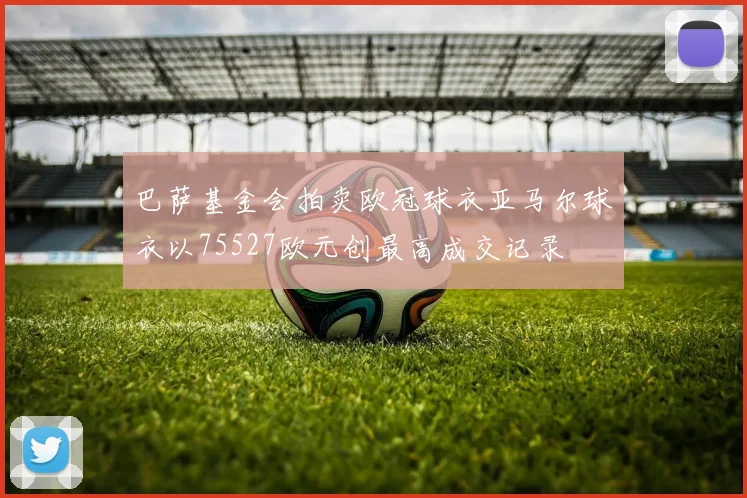 巴萨基金会拍卖欧冠球衣亚马尔球衣以75527欧元创最高成交记录