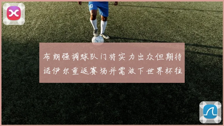 布朗强调球队门将实力出众但期待诺伊尔重返赛场并需放下世界杯往事
