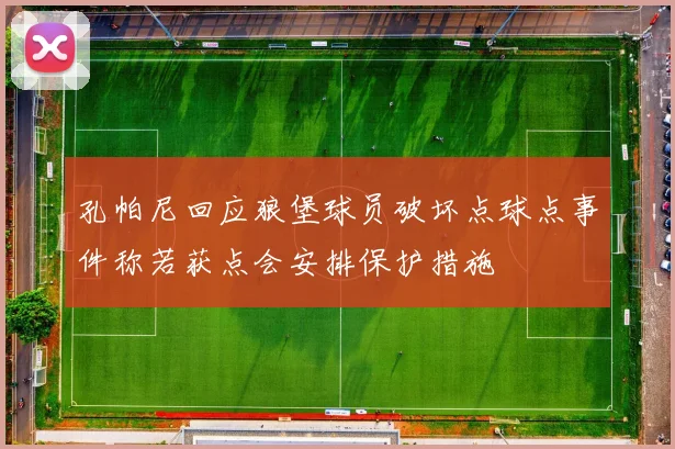 孔帕尼回应狼堡球员破坏点球点事件称若获点会安排保护措施