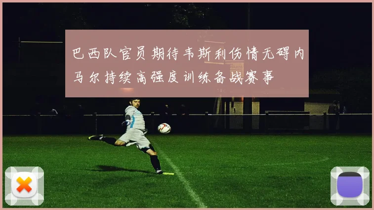 巴西队官员期待韦斯利伤情无碍内马尔持续高强度训练备战赛事