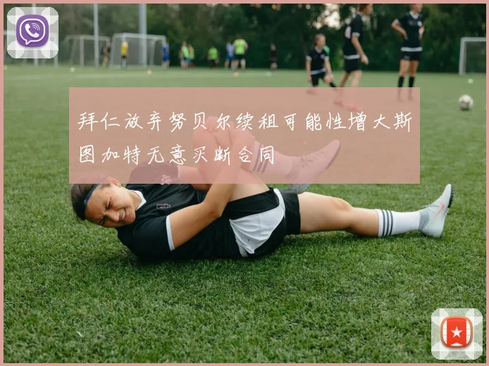 拜仁放弃努贝尔续租可能性增大斯图加特无意买断合同