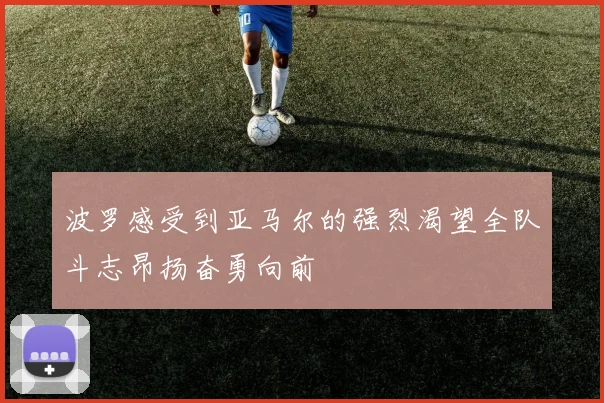 波罗感受到亚马尔的强烈渴望全队斗志昂扬奋勇向前
