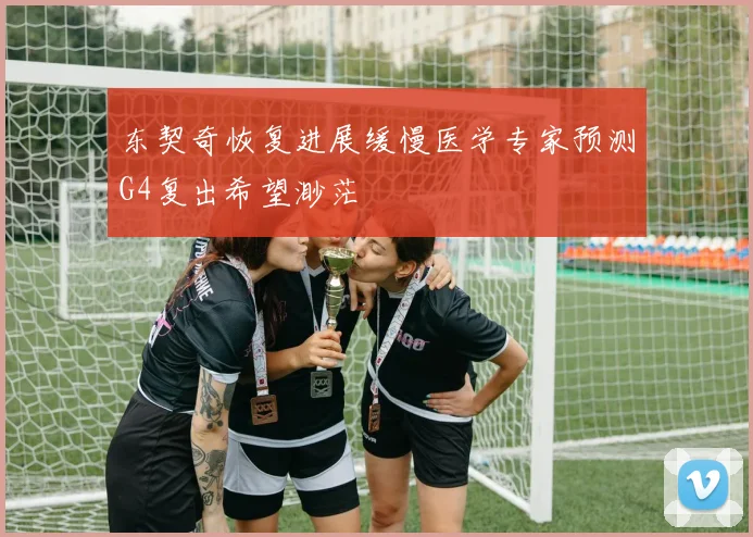 东契奇恢复进展缓慢医学专家预测G4复出希望渺茫